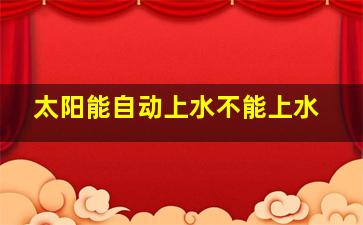 太阳能自动上水不能上水