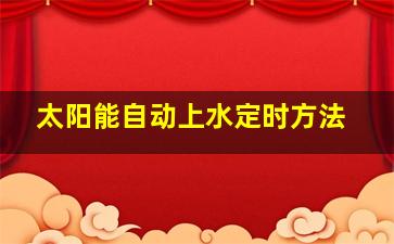 太阳能自动上水定时方法