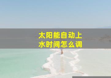 太阳能自动上水时间怎么调