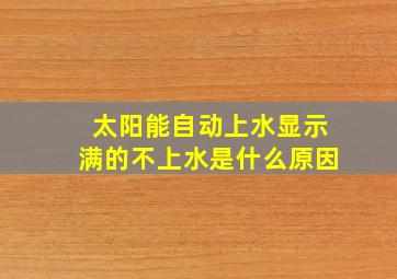 太阳能自动上水显示满的不上水是什么原因