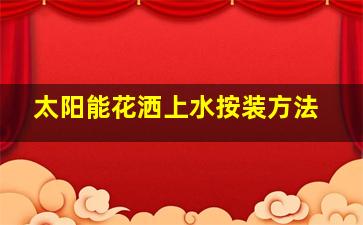 太阳能花洒上水按装方法