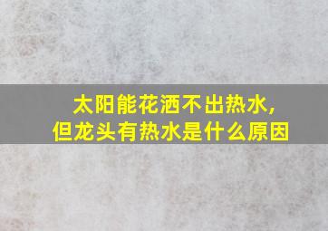 太阳能花洒不出热水,但龙头有热水是什么原因