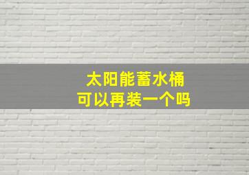 太阳能蓄水桶可以再装一个吗