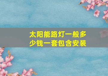 太阳能路灯一般多少钱一套包含安装