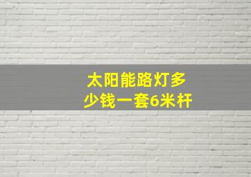 太阳能路灯多少钱一套6米杆