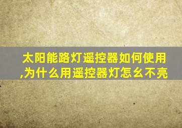 太阳能路灯遥控器如何使用,为什么用遥控器灯怎幺不亮