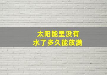 太阳能里没有水了多久能放满