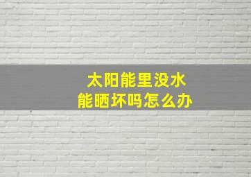 太阳能里没水能晒坏吗怎么办