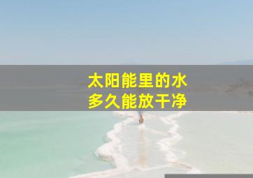 太阳能里的水多久能放干净