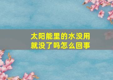 太阳能里的水没用就没了吗怎么回事