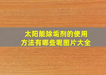 太阳能除垢剂的使用方法有哪些呢图片大全