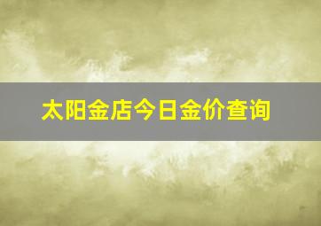 太阳金店今日金价查询