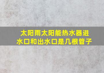 太阳雨太阳能热水器进水口和出水口是几根管子