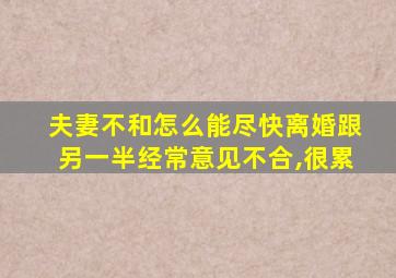 夫妻不和怎么能尽快离婚跟另一半经常意见不合,很累