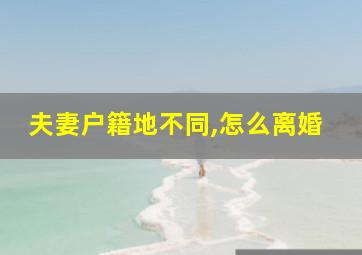 夫妻户籍地不同,怎么离婚