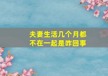 夫妻生活几个月都不在一起是咋回事