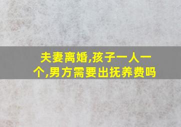 夫妻离婚,孩子一人一个,男方需要出抚养费吗