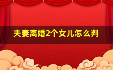 夫妻离婚2个女儿怎么判