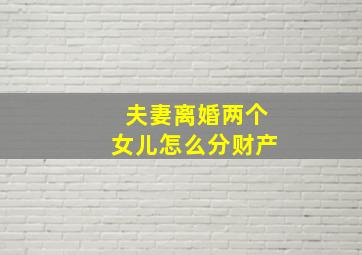 夫妻离婚两个女儿怎么分财产