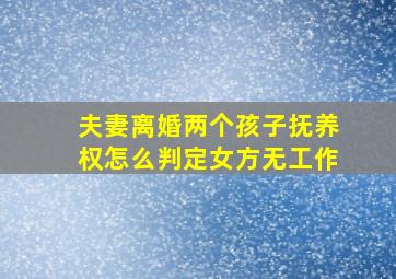 夫妻离婚两个孩子抚养权怎么判定女方无工作