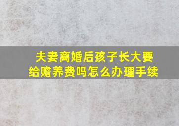 夫妻离婚后孩子长大要给赡养费吗怎么办理手续