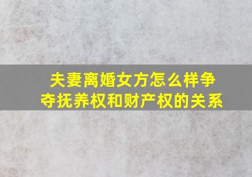 夫妻离婚女方怎么样争夺抚养权和财产权的关系