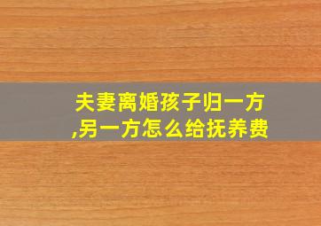 夫妻离婚孩子归一方,另一方怎么给抚养费