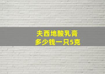 夫西地酸乳膏多少钱一只5克