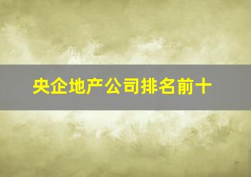 央企地产公司排名前十