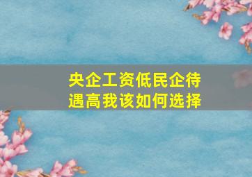 央企工资低民企待遇高我该如何选择