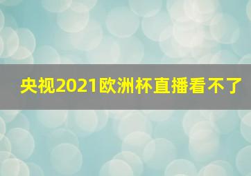 央视2021欧洲杯直播看不了