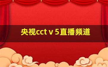 央视cctⅴ5直播频道