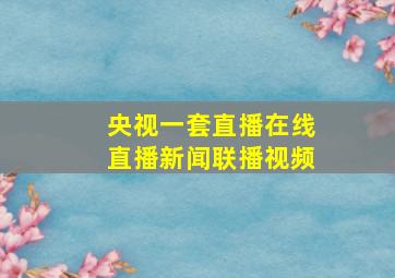 央视一套直播在线直播新闻联播视频