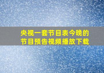 央视一套节目表今晚的节目预告视频播放下载