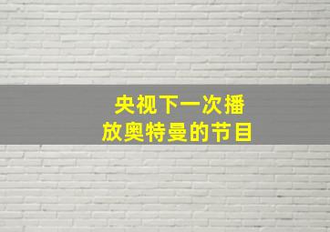 央视下一次播放奥特曼的节目