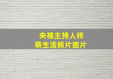 央视主持人梓萌生活照片图片