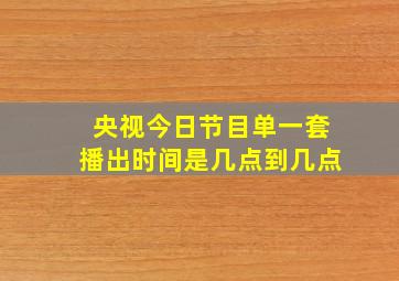 央视今日节目单一套播出时间是几点到几点