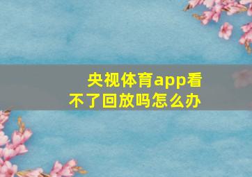 央视体育app看不了回放吗怎么办