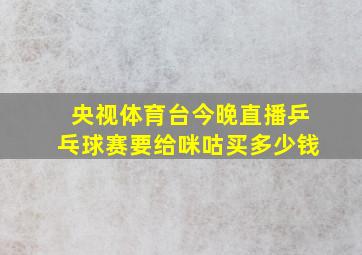 央视体育台今晚直播乒乓球赛要给咪咕买多少钱