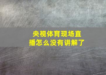 央视体育现场直播怎么没有讲解了