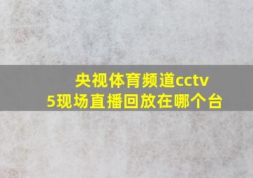 央视体育频道cctv5现场直播回放在哪个台