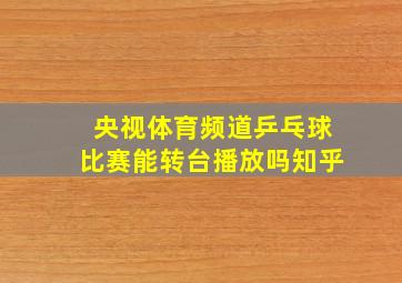 央视体育频道乒乓球比赛能转台播放吗知乎