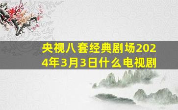 央视八套经典剧场2024年3月3日什么电视剧