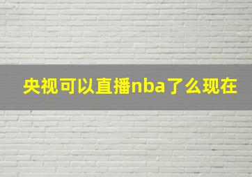 央视可以直播nba了么现在