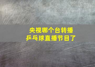 央视哪个台转播乒乓球直播节目了