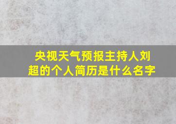 央视天气预报主持人刘超的个人简历是什么名字