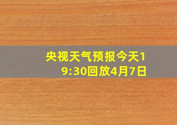 央视天气预报今天19:30回放4月7日