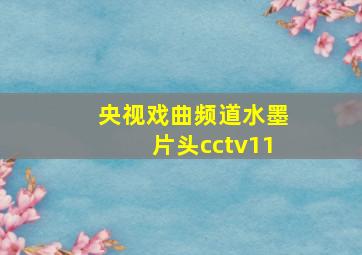 央视戏曲频道水墨片头cctv11