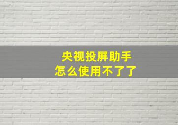 央视投屏助手怎么使用不了了