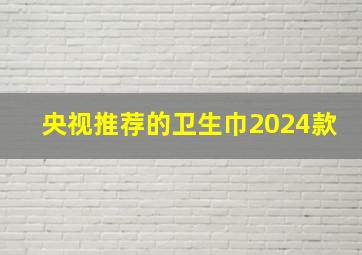 央视推荐的卫生巾2024款